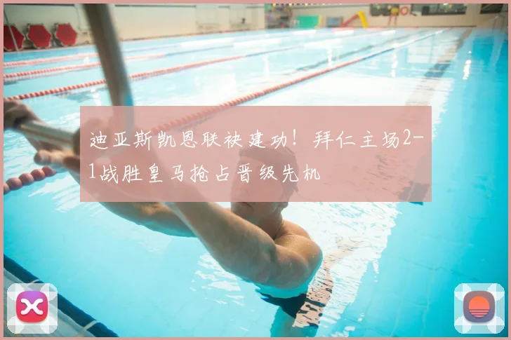 迪亚斯凯恩联袂建功！拜仁主场2-1战胜皇马抢占晋级先机
