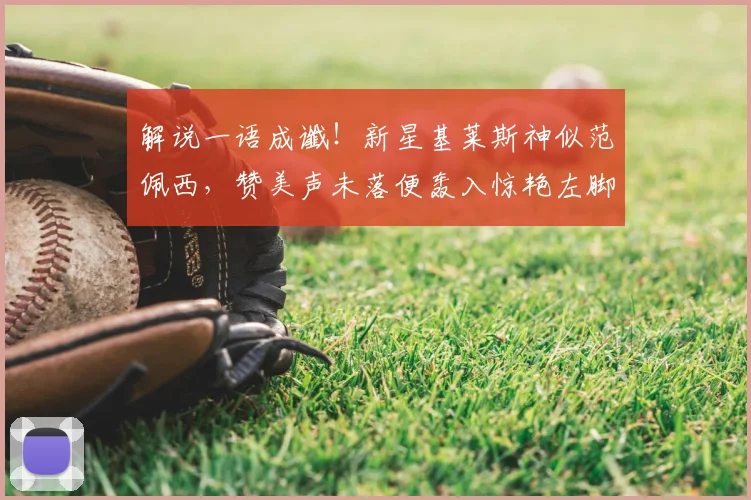 解说一语成谶!新星基莱斯神似范佩西,赞美声未落便轰入惊艳左脚任意球