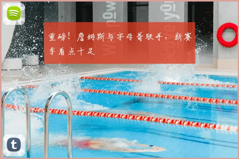 重磅！詹姆斯与字母哥联手，新赛季看点十足