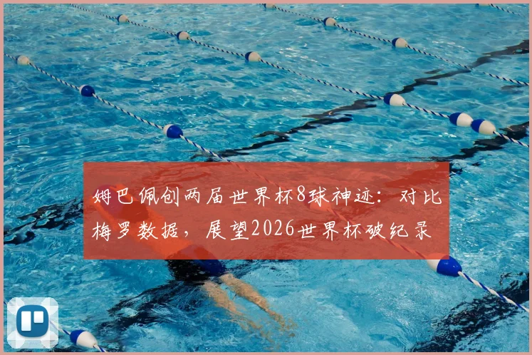 姆巴佩创两届世界杯8球神迹:对比梅罗数据,展望2026世界杯破纪录之路