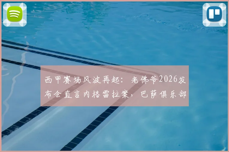 西甲赛场风波再起：老佛爷2026发布会直言内格雷拉案，巴萨俱乐部回应正在密切关注