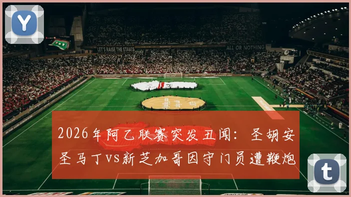 2026年阿乙联赛突发丑闻：圣胡安圣马丁vs新芝加哥因守门员遭鞭炮袭击倒地而腰斩，赛场安全再敲警钟