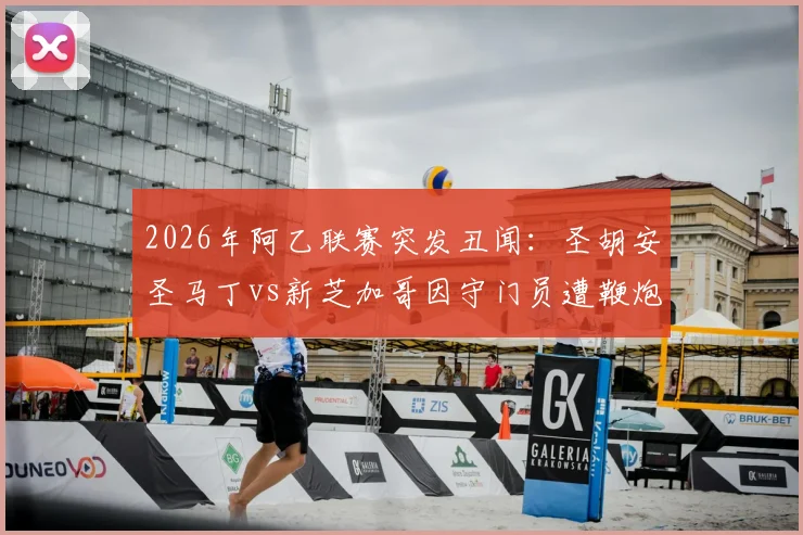 2026年阿乙联赛突发丑闻：圣胡安圣马丁vs新芝加哥因守门员遭鞭炮袭击倒地而腰斩，赛场安全再敲警钟