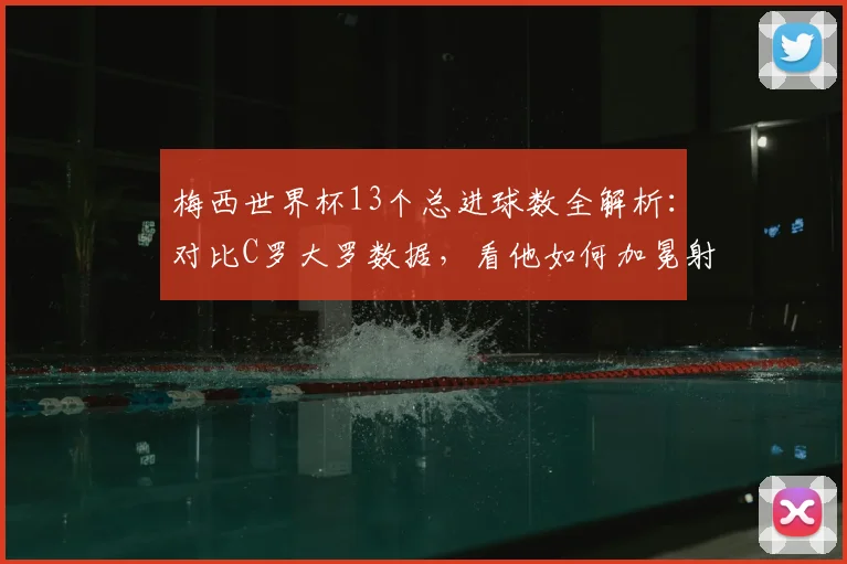 梅西世界杯13个总进球数全解析：对比C罗大罗数据，看他如何加冕射手王及2026年传奇展望
