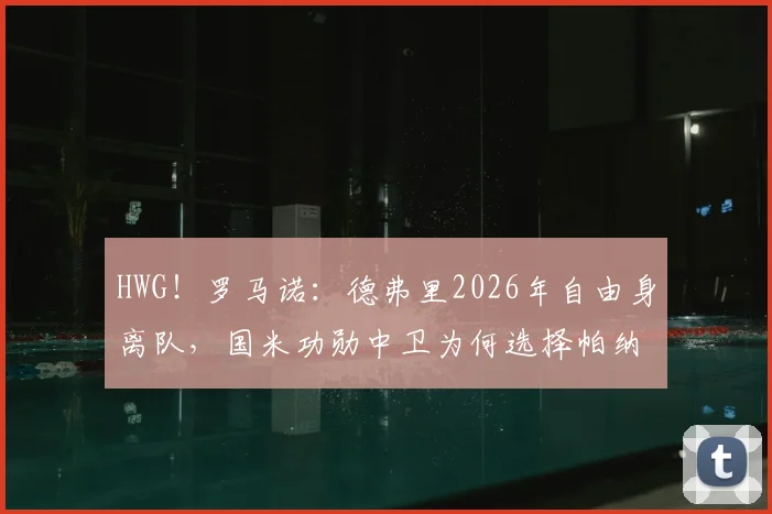 HWG!罗马诺:德弗里2026年自由身离队,国米功勋中卫为何选择帕纳辛奈科斯?