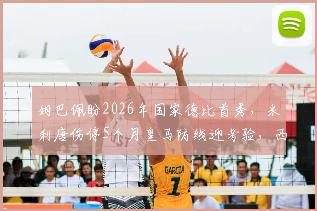 姆巴佩盼2026年国家德比首秀，米利唐伤停5个月皇马防线迎考验，西媒披露最新进展