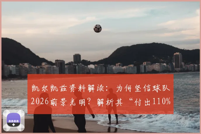 凯尔凯兹资料解读：为何坚信球队2026前景光明？解析其“付出110%”的场上态度与具体表现
