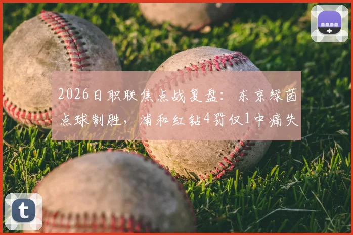 2026日职联焦点战复盘：东京绿茵点球制胜，浦和红钻4罚仅1中痛失好局