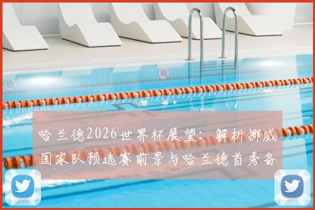 哈兰德2026世界杯展望:解析挪威国家队预选赛前景与哈兰德首秀备战