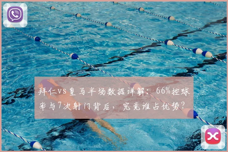 拜仁vs皇马半场数据详解：66%控球率与7次射门背后，究竟谁占优势？（附2026年赛事复盘）