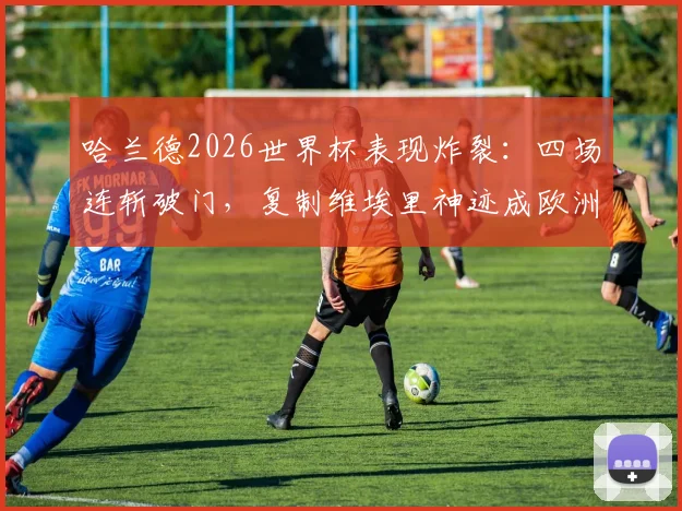 哈兰德2026世界杯表现炸裂：四场连斩破门，复制维埃里神迹成欧洲首人，他究竟强在哪？