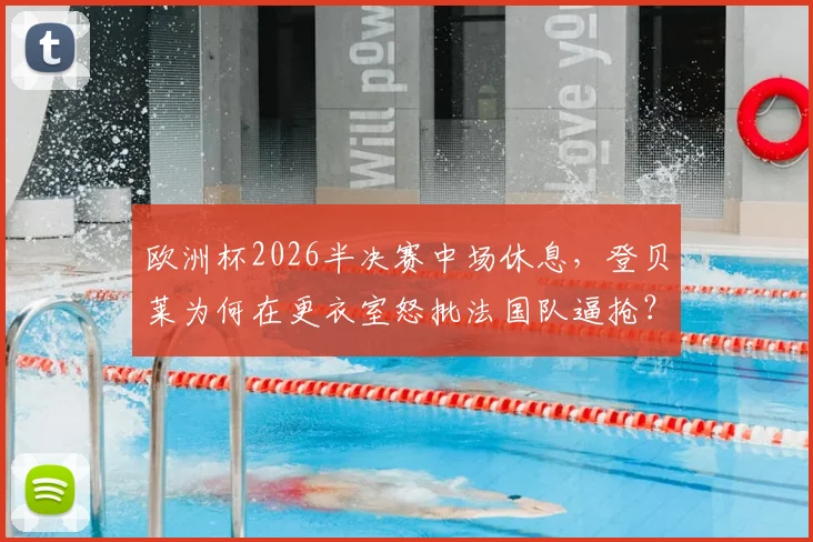 欧洲杯2026半决赛中场休息，登贝莱为何在更衣室怒批法国队逼抢？队报披露内部冲突