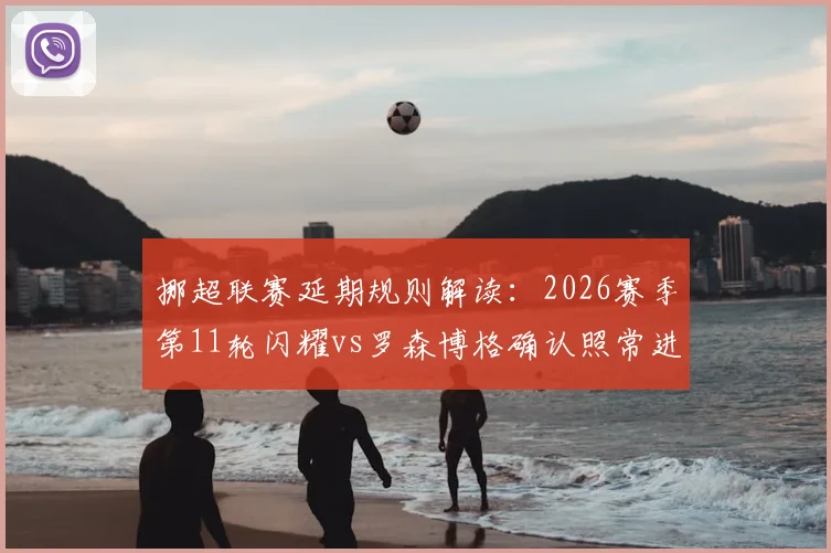 挪超联赛延期规则解读：2026赛季第11轮闪耀vs罗森博格确认照常进行，国家队征召不影响赛程
