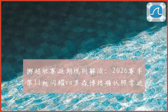 挪超联赛延期规则解读：2026赛季第11轮闪耀vs罗森博格确认照常进行，国家队征召不影响赛程