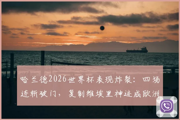 哈兰德2026世界杯表现炸裂：四场连斩破门，复制维埃里神迹成欧洲首人，他究竟强在哪？