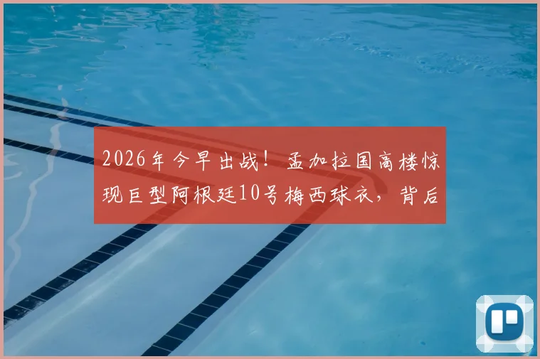 2026年今早出战！孟加拉国高楼惊现巨型阿根廷10号梅西球衣，背后原因及现场照片曝光