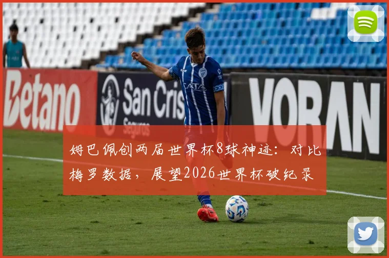 姆巴佩创两届世界杯8球神迹:对比梅罗数据,展望2026世界杯破纪录之路