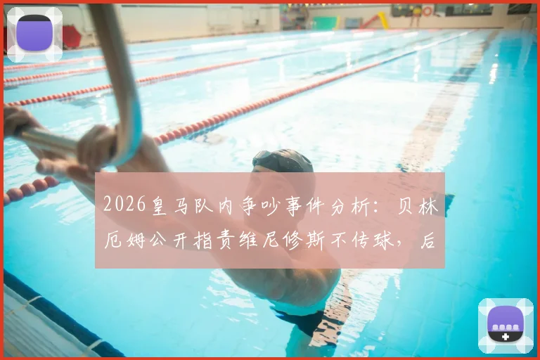 2026皇马队内争吵事件分析:贝林厄姆公开指责维尼修斯不传球,后者愤怒回怼全过程解读
