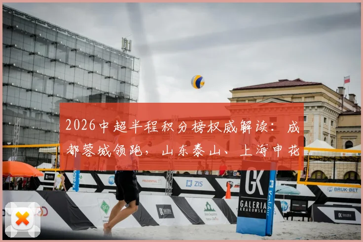 2026中超半程积分榜权威解读：成都蓉城领跑，山东泰山、上海申花位列三四，解析三镇垫底关键